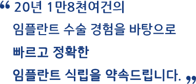 18년 1만 5천여건의 임플란트 수술 경험을 바탕으로 빠르고 정확한 임플란트 식립을 약속드립니다.